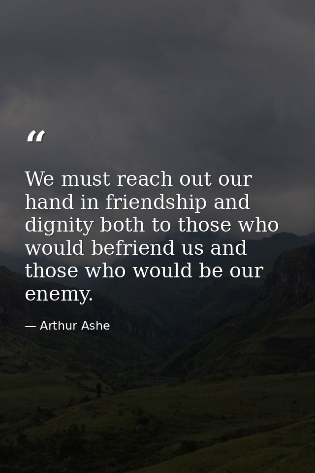 We must reach out our hand in friendship and dignity both to those who would befriend us and those who would be our enem — Arthur Ashe