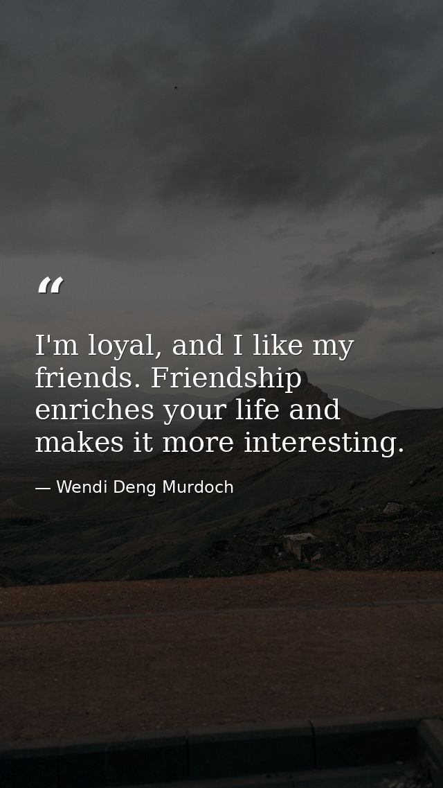 I'm loyal, and I like my friends. Friendship enriches your life and makes it more interesting. — Wendi Deng Murdoch