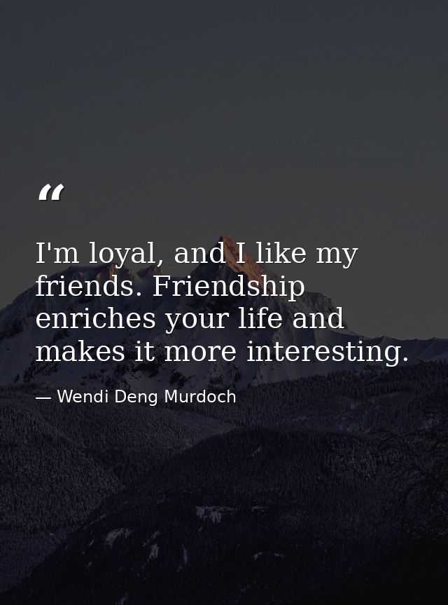 I'm loyal, and I like my friends. Friendship enriches your life and makes it more interesting. — Wendi Deng Murdoch