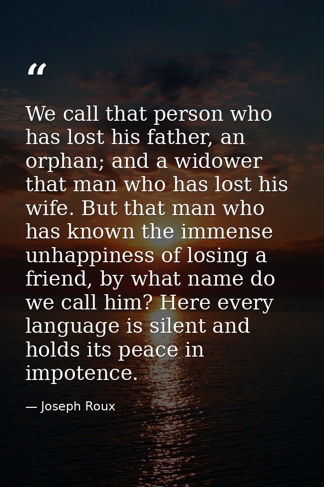We call that person who has lost his father, an orphan; and a widower that man who has lost his wife. But that man who h — Joseph Roux