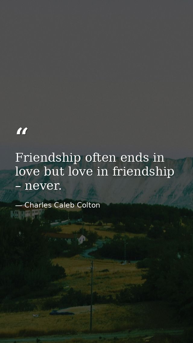 Friendship often ends in love but love in friendship – never. — Charles Caleb Colton