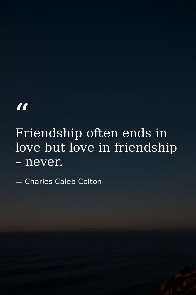 Friendship often ends in love but love in friendship – never. — Charles Caleb Colton