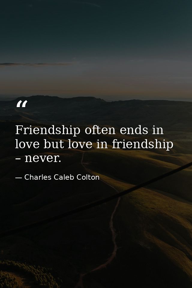 Friendship often ends in love but love in friendship – never. — Charles Caleb Colton