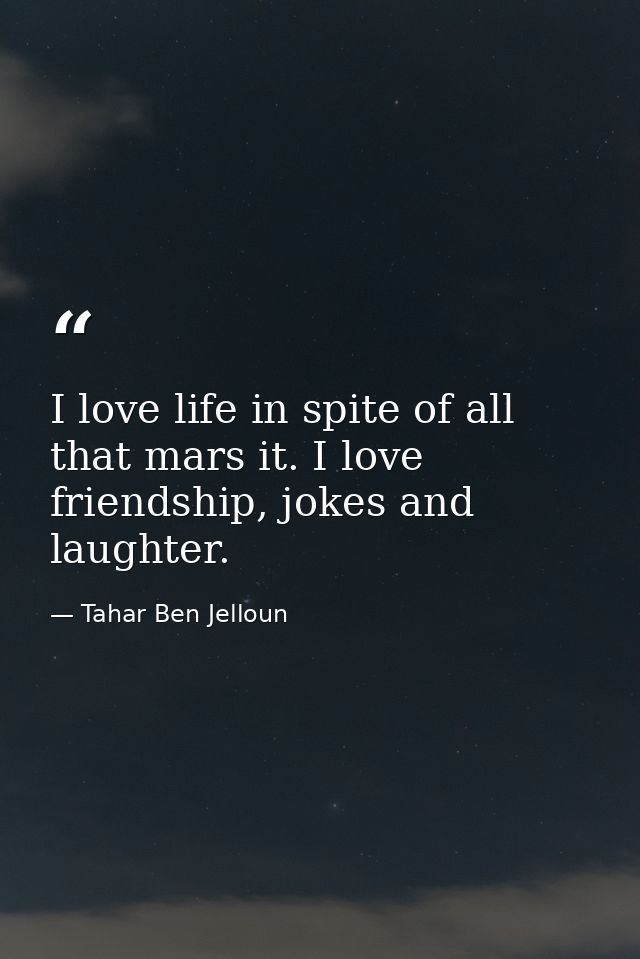 I love life in spite of all that mars it. I love friendship, jokes and laughter. — Tahar Ben Jelloun
