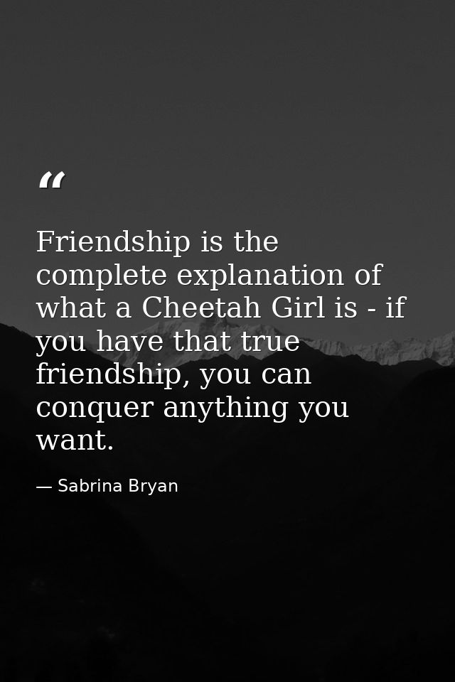 Friendship is the complete explanation of what a Cheetah Girl is - if you have that true friendship, you can conquer any — Sabrina Bryan