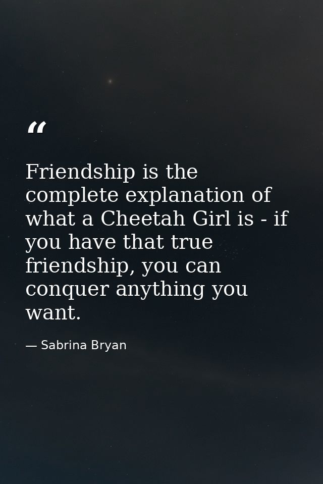 Friendship is the complete explanation of what a Cheetah Girl is - if you have that true friendship, you can conquer any — Sabrina Bryan