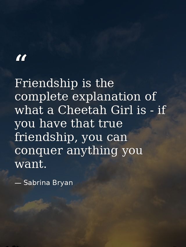 Friendship is the complete explanation of what a Cheetah Girl is - if you have that true friendship, you can conquer any — Sabrina Bryan