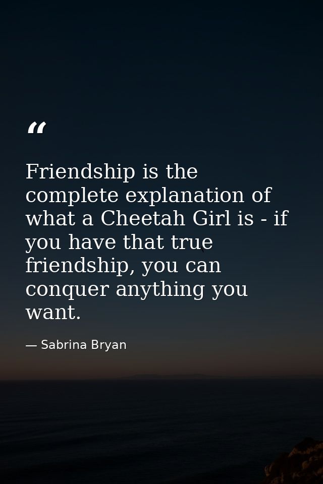 Friendship is the complete explanation of what a Cheetah Girl is - if you have that true friendship, you can conquer any — Sabrina Bryan