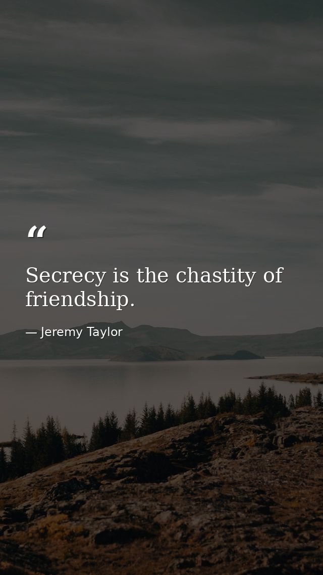 Secrecy is the chastity of friendship. — Jeremy Taylor