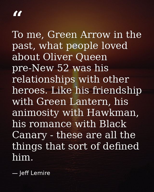 To me, Green Arrow in the past, what people loved about Oliver Queen pre-New 52 was his relationships with other heroes. — Jeff Lemire