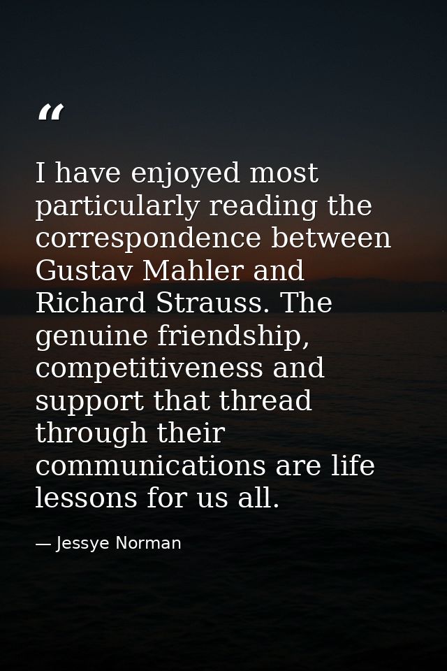 I have enjoyed most particularly reading the correspondence between Gustav Mahler and Richard Strauss. The genuine frien — Jessye Norman