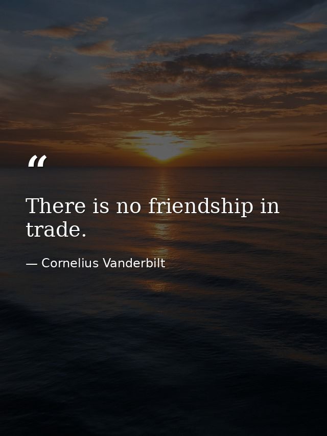 There is no friendship in trade. — Cornelius Vanderbilt