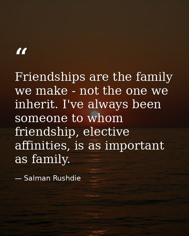 Friendships are the family we make - not the one we inherit. I've always been someone to whom friendship, elective affin — Salman Rushdie