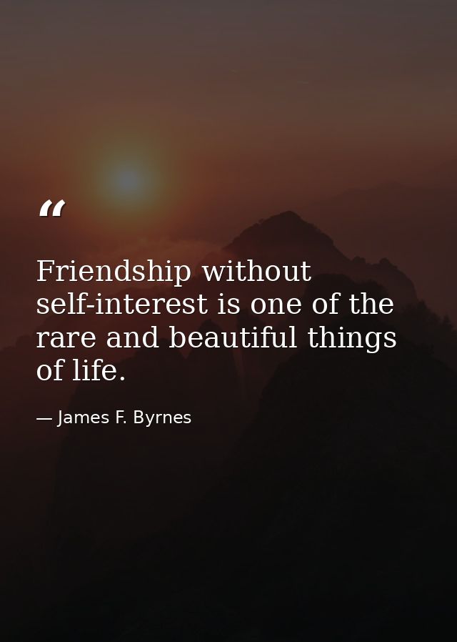 Friendship without self-interest is one of the rare and beautiful things of life. — James F. Byrnes