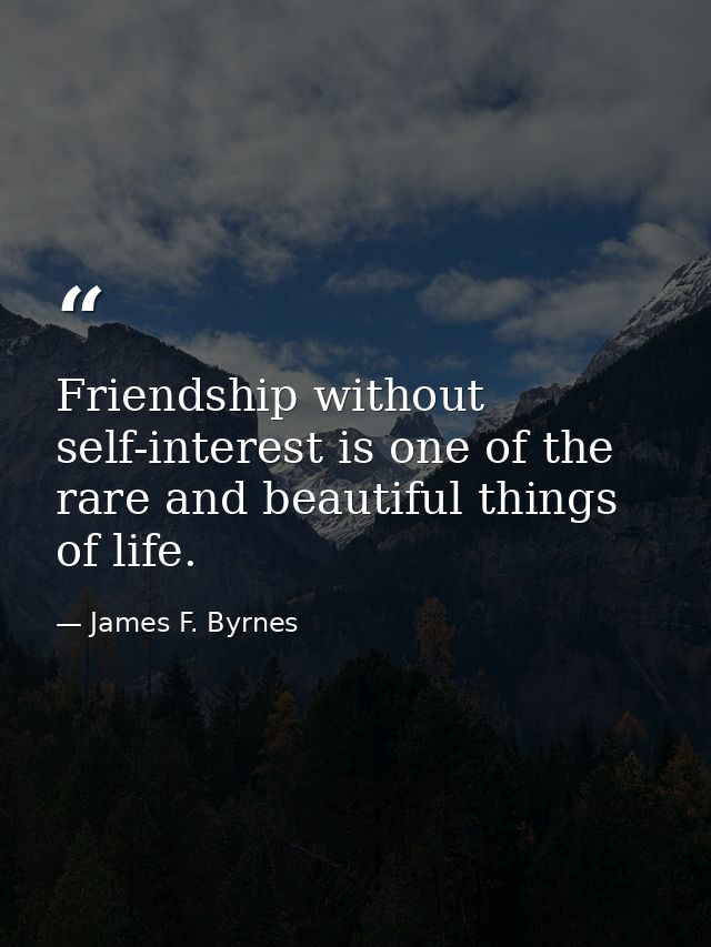 Friendship without self-interest is one of the rare and beautiful things of life. — James F. Byrnes