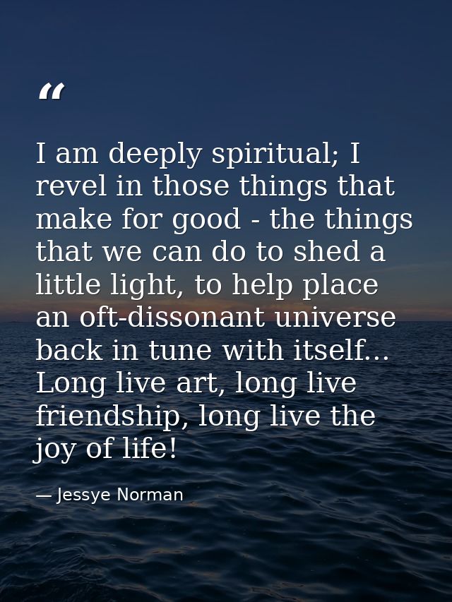 I am deeply spiritual; I revel in those things that make for good - the things that we can do to shed a little light, to — Jessye Norman