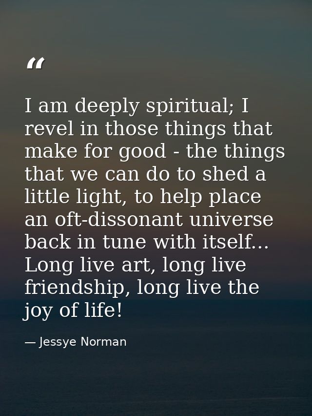 I am deeply spiritual; I revel in those things that make for good - the things that we can do to shed a little light, to — Jessye Norman