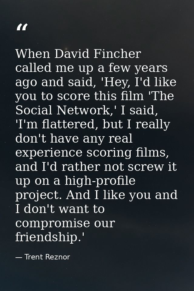 When David Fincher called me up a few years ago and said, 'Hey, I'd like you to score this film 'The Social Network,' I  — Trent Reznor