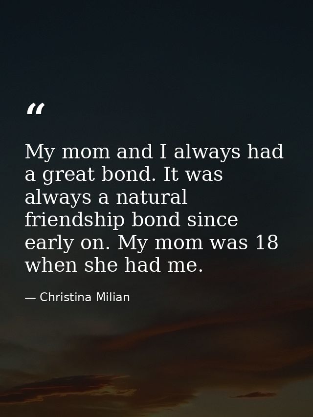 My mom and I always had a great bond. It was always a natural friendship bond since early on. My mom was 18 when she had — Christina Milian