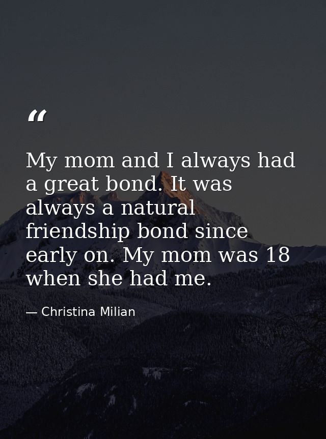 My mom and I always had a great bond. It was always a natural friendship bond since early on. My mom was 18 when she had — Christina Milian
