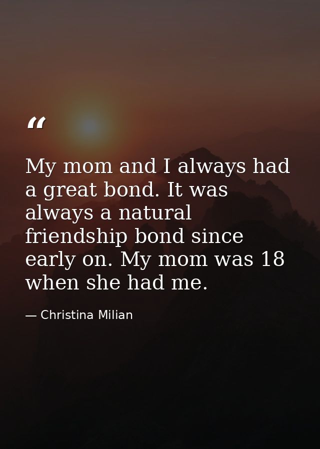 My mom and I always had a great bond. It was always a natural friendship bond since early on. My mom was 18 when she had — Christina Milian