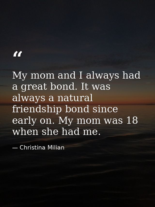 My mom and I always had a great bond. It was always a natural friendship bond since early on. My mom was 18 when she had — Christina Milian