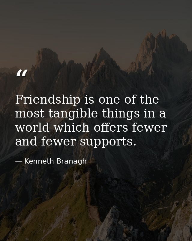Friendship is one of the most tangible things in a world which offers fewer and fewer supports. — Kenneth Branagh