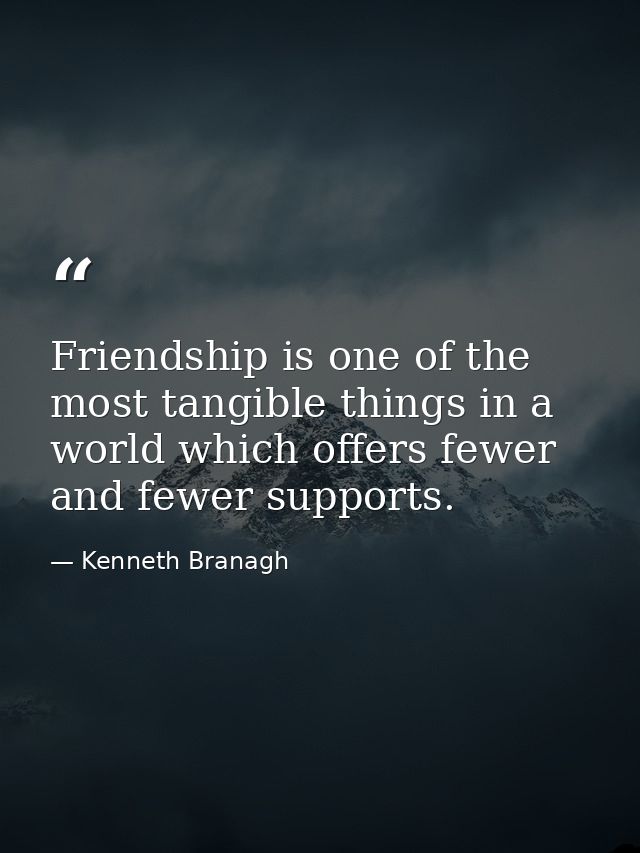 Friendship is one of the most tangible things in a world which offers fewer and fewer supports. — Kenneth Branagh