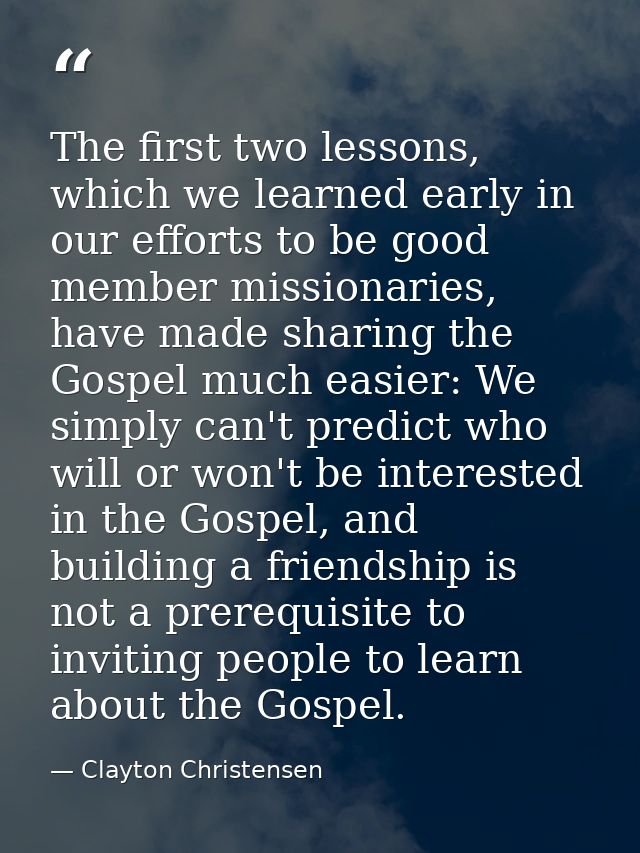 The first two lessons, which we learned early in our efforts to be good member missionaries, have made sharing the Gospe — Clayton Christensen