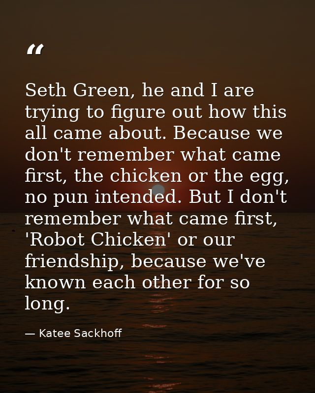 Seth Green, he and I are trying to figure out how this all came about. Because we don't remember what came first, the ch — Katee Sackhoff