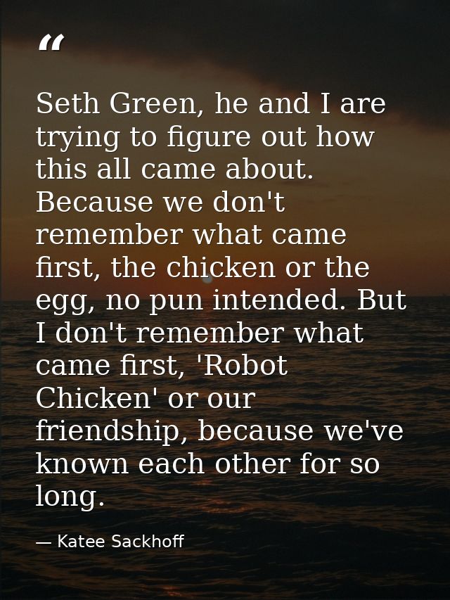 Seth Green, he and I are trying to figure out how this all came about. Because we don't remember what came first, the ch — Katee Sackhoff