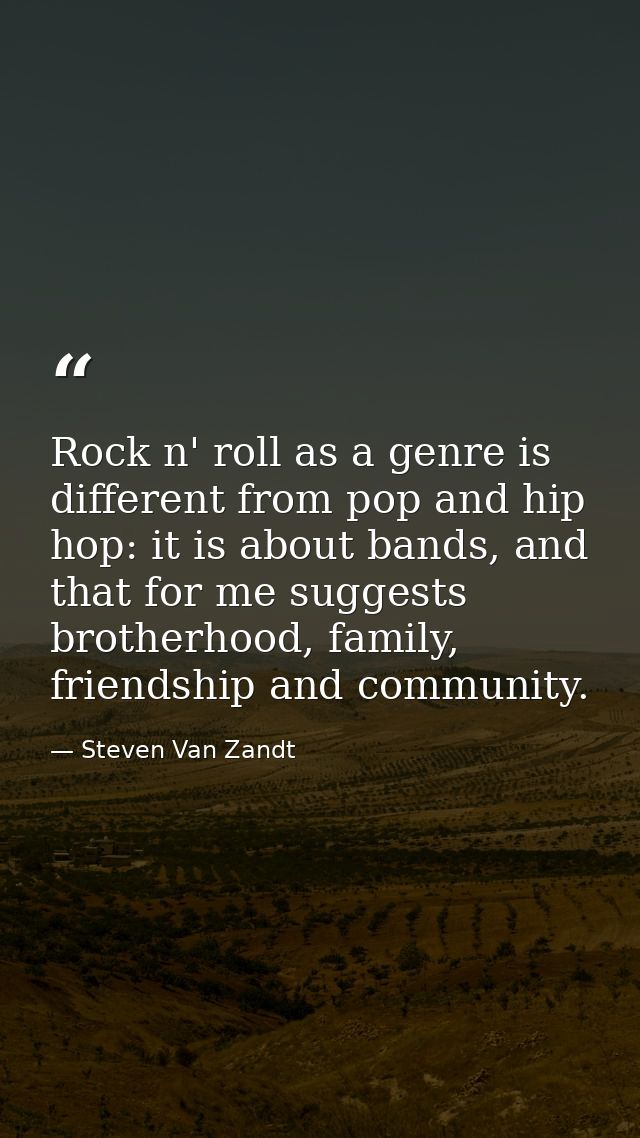 Rock n' roll as a genre is different from pop and hip hop: it is about bands, and that for me suggests brotherhood, fami — Steven Van Zandt