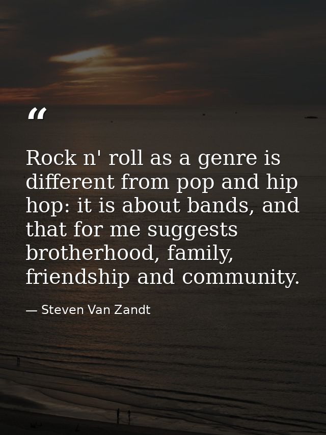 Rock n' roll as a genre is different from pop and hip hop: it is about bands, and that for me suggests brotherhood, fami — Steven Van Zandt