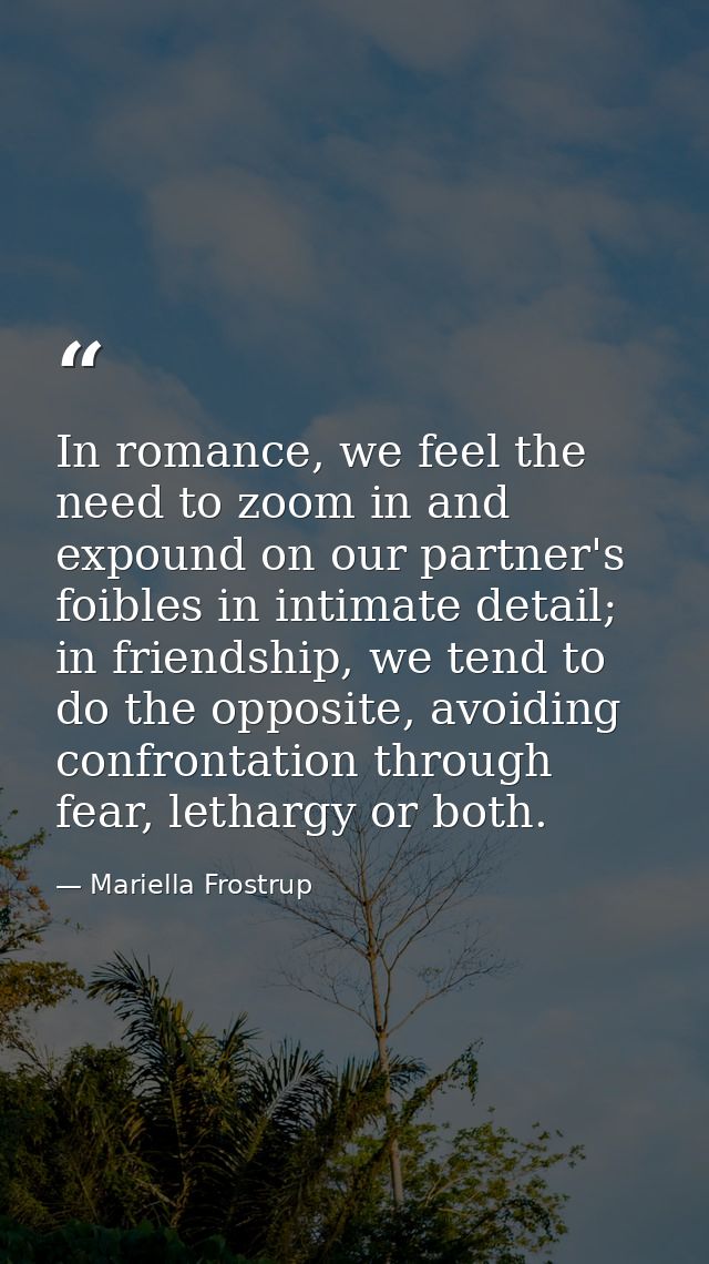 In romance, we feel the need to zoom in and expound on our partner's foibles in intimate detail; in friendship, we tend  — Mariella Frostrup