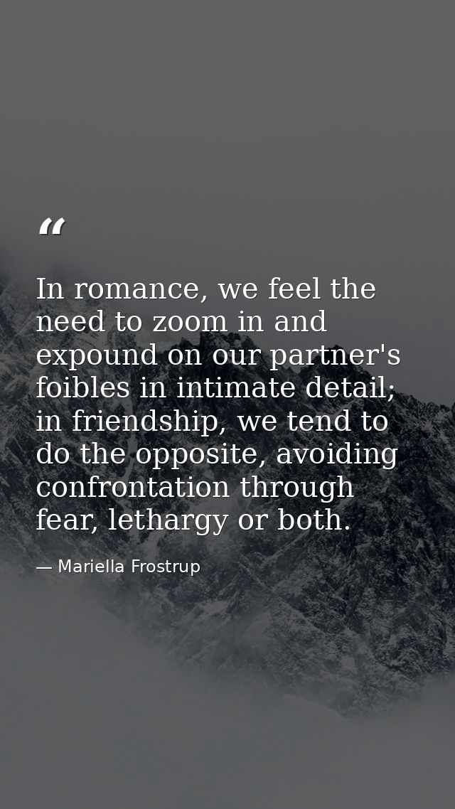 In romance, we feel the need to zoom in and expound on our partner's foibles in intimate detail; in friendship, we tend  — Mariella Frostrup