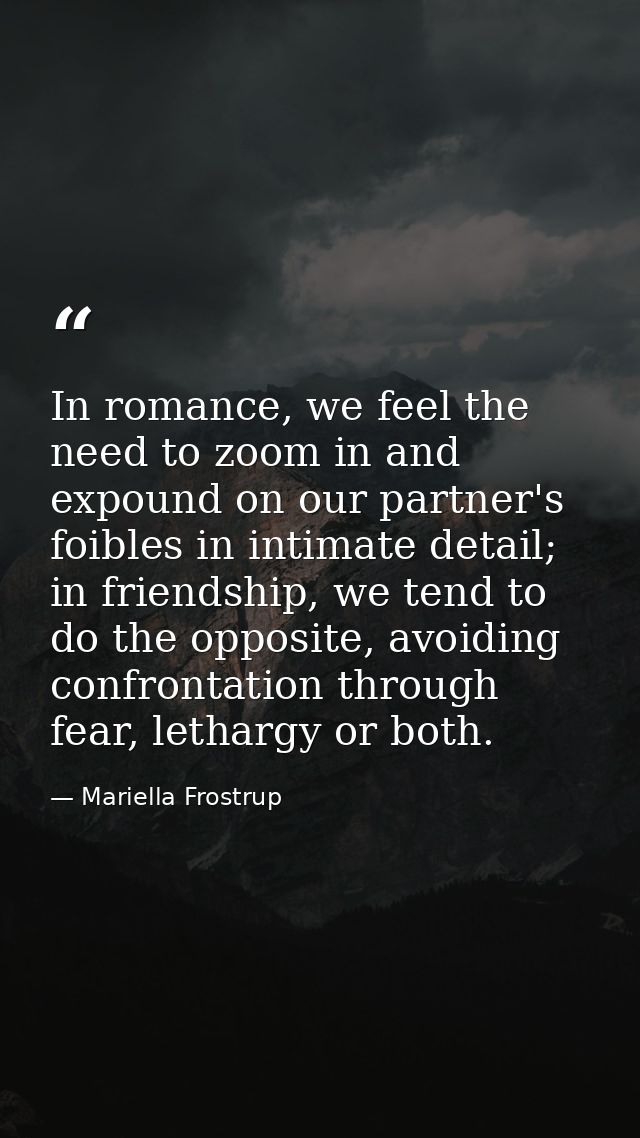 In romance, we feel the need to zoom in and expound on our partner's foibles in intimate detail; in friendship, we tend  — Mariella Frostrup