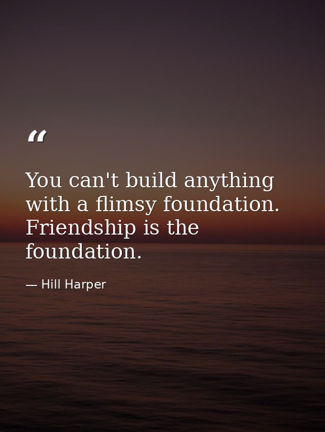 You can't build anything with a flimsy foundation. Friendship is the foundation. — Hill Harper