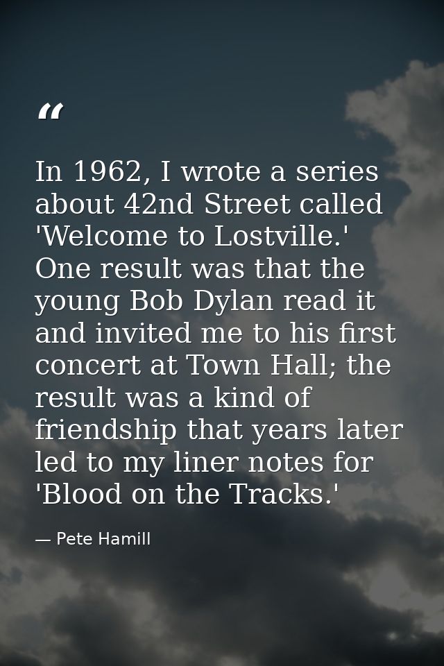 In 1962, I wrote a series about 42nd Street called 'Welcome to Lostville.' One result was that the young Bob Dylan read  — Pete Hamill