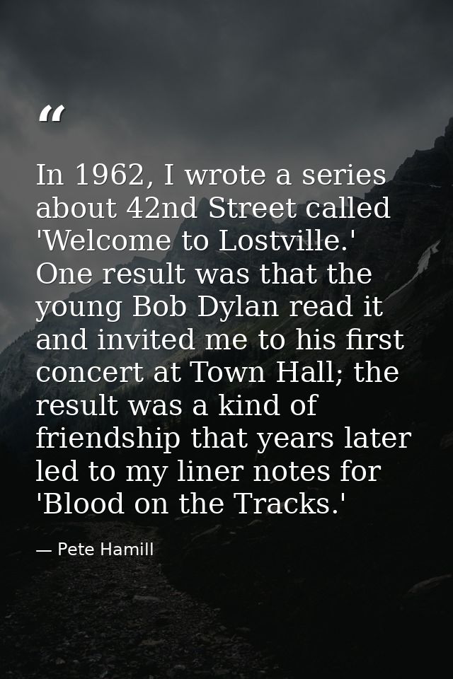 In 1962, I wrote a series about 42nd Street called 'Welcome to Lostville.' One result was that the young Bob Dylan read  — Pete Hamill