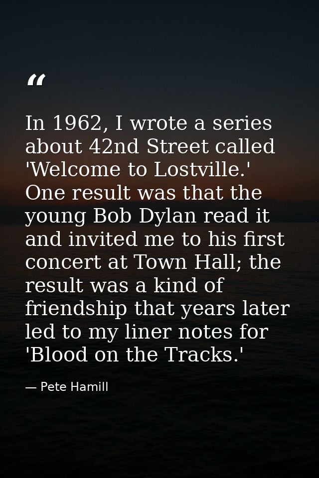 In 1962, I wrote a series about 42nd Street called 'Welcome to Lostville.' One result was that the young Bob Dylan read  — Pete Hamill