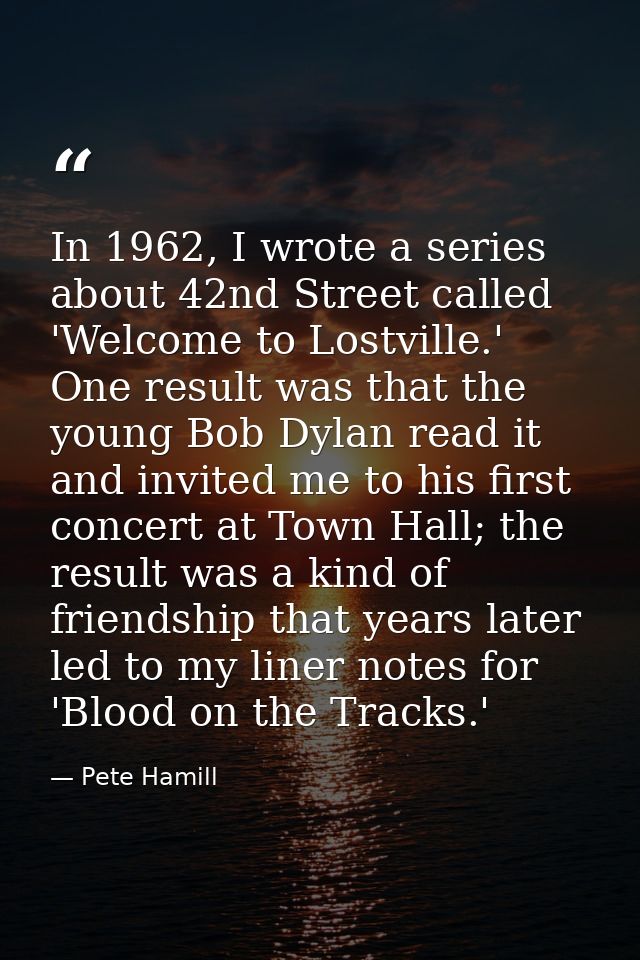 In 1962, I wrote a series about 42nd Street called 'Welcome to Lostville.' One result was that the young Bob Dylan read  — Pete Hamill