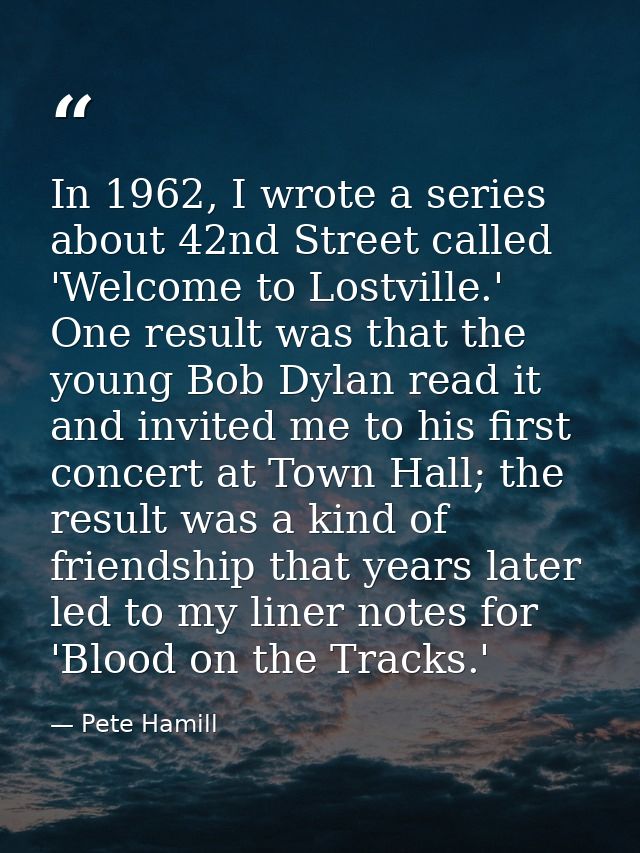 In 1962, I wrote a series about 42nd Street called 'Welcome to Lostville.' One result was that the young Bob Dylan read  — Pete Hamill