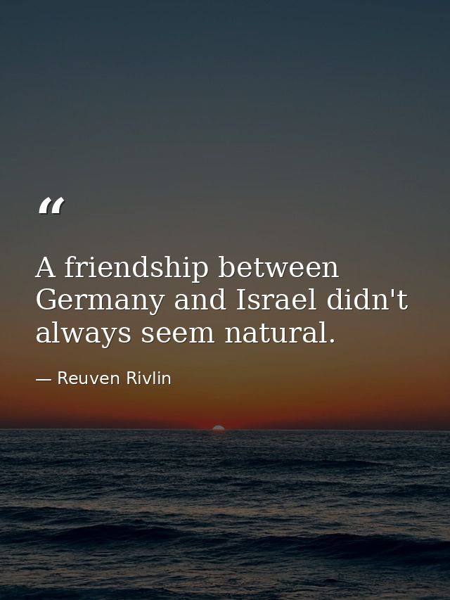 A friendship between Germany and Israel didn't always seem natural. — Reuven Rivlin