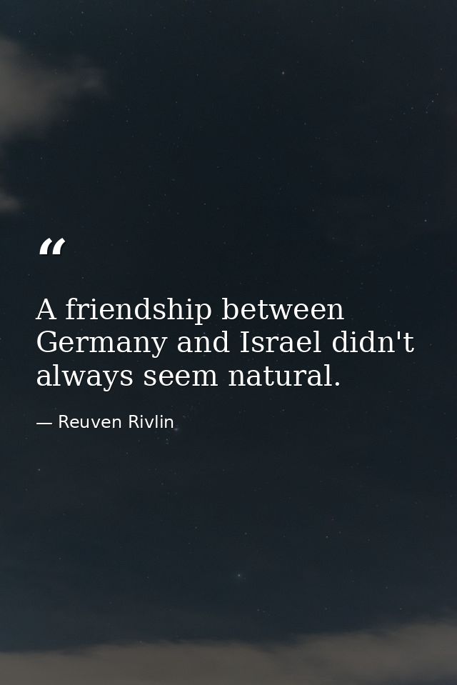 A friendship between Germany and Israel didn't always seem natural. — Reuven Rivlin
