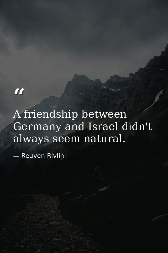 A friendship between Germany and Israel didn't always seem natural. — Reuven Rivlin