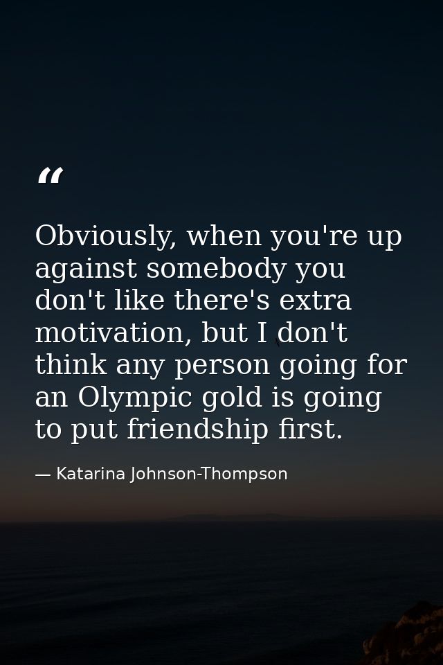 Obviously, when you're up against somebody you don't like there's extra motivation, but I don't think any person going f — Katarina Johnson-Thompson