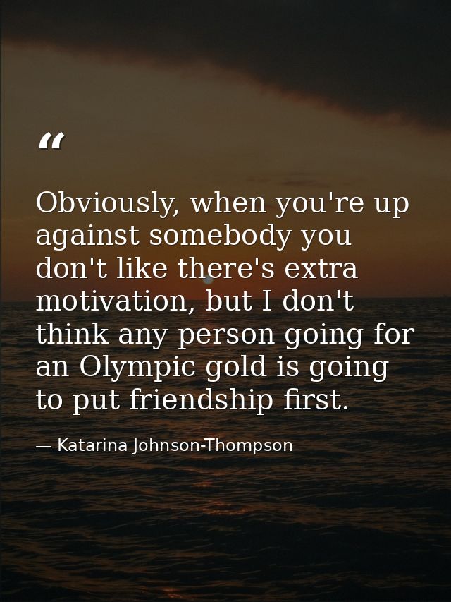 Obviously, when you're up against somebody you don't like there's extra motivation, but I don't think any person going f — Katarina Johnson-Thompson
