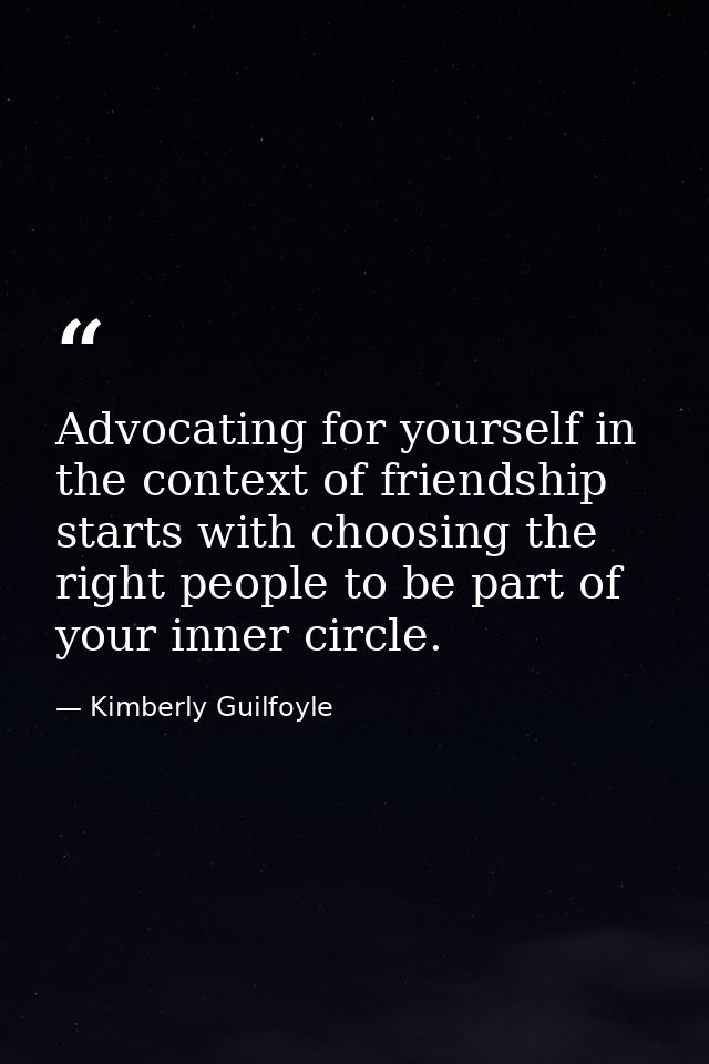 Advocating for yourself in the context of friendship starts with choosing the right people to be part of your inner circ — Kimberly Guilfoyle