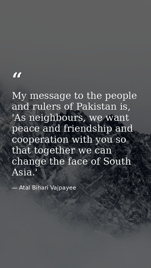 My message to the people and rulers of Pakistan is, 'As neighbours, we want peace and friendship and cooperation with yo — Atal Bihari Vajpayee