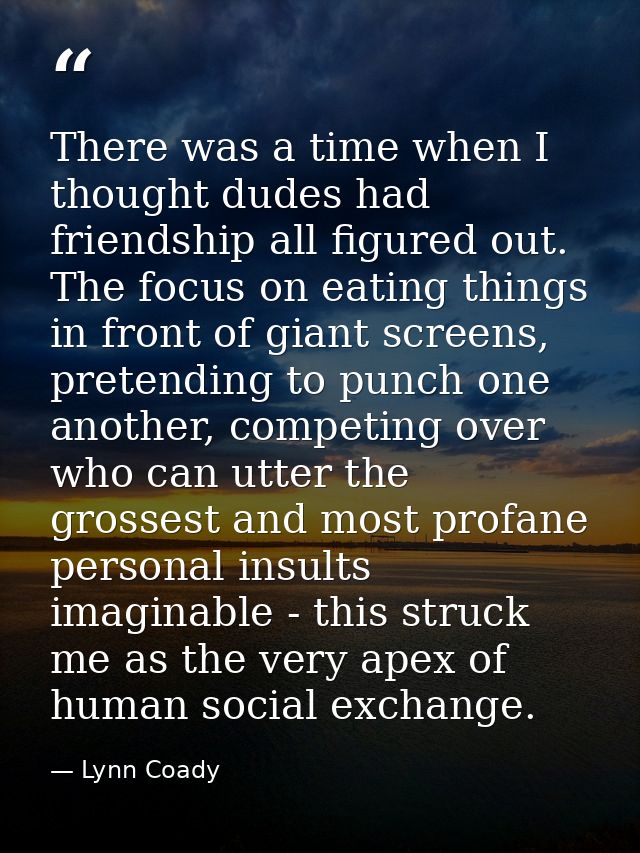 There was a time when I thought dudes had friendship all figured out. The focus on eating things in front of giant scree — Lynn Coady